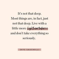 a quote from skye sauchelli that reads it's not that deep most things are, in fact just not that deep, live with a little more lightness and don't