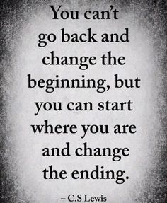 a black and white photo with the quote you can't go back and change the beginning, but you can start where you are and change the ending