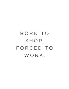 a black and white photo with the words'born to shop forced to work '