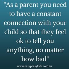 an image with the quote as a parent you need to have a constant connection with your child so that they feel ok to tell you anything, no matter how bad