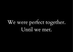 a black and white photo with the words, we were perfect together until we met