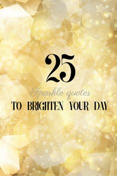 a golden background with stars and the words 25 sparkle quotes to brighten your day