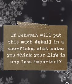 a piece of paper with a quote on it that says if jehovan will put this much detail in a snowflake, what makes you think your life is any less important?