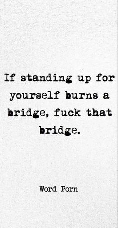 a black and white photo with the words, if standing up for yourself burns a bridge, flick that bridge