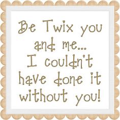 the words be twox you and me i couldn't have done it without you