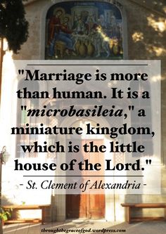 a quote from st clement of alexandria about marriage is more than human it's a microbasiela, a miniature kingdom which is the little house of the lord