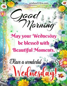 a greeting card with flowers and the words good morning may your wednesday be blessed with beautiful moments have a wonderful wednesday