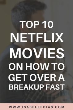 a man and woman kissing with the text top 10 netflix movies on how to get over a breakup fast