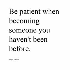 a quote on being patient when becoming someone you haven't been before by tanya mahuj