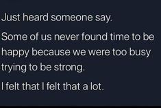 the text reads, just heard someone say some of us never found time to be happy because we were too busy trying to be strong