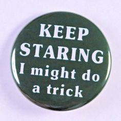 a button that says keep staring i might do a trick