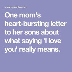 a quote that says one mom's heart - bursting letter to her sons about what saying i love you really means