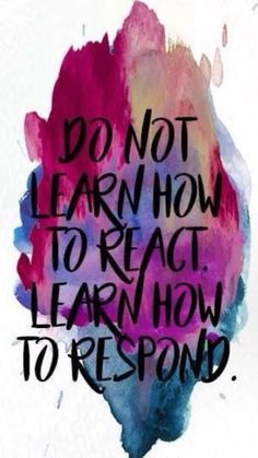 the words do not learn how to react learn how to respond on a watercolor background