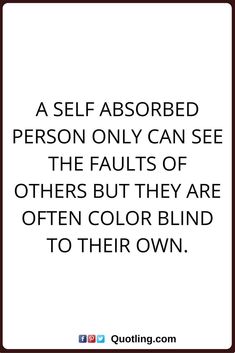 a quote on self - absorbed person only can see the faults of others but they are often color blind to their own