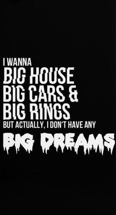 i wanna big house, big cars and big rings but actually don't have any