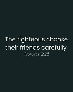 the righteous chose their friends carefully prove prove bible quote on black background with white lettering