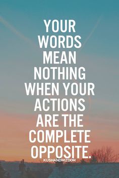 a quote that says your words mean nothing when your actions are the complete opposite