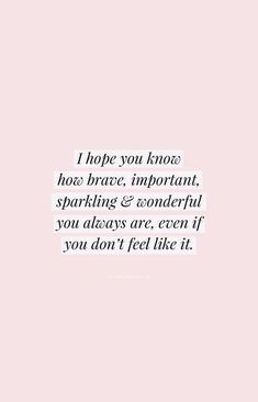 a pink background with the words i hope you know how brave, important, sparkling & wonderful you always are, even if you don't feel like it