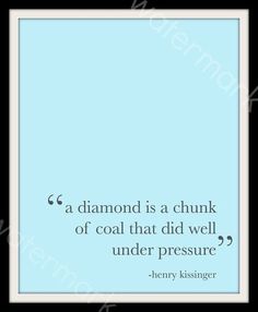 a quote from henry kissinger that reads,'a diamond is a chunk of coal that did well under pressure