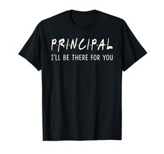 a black t - shirt with the words principals i'll be there for you