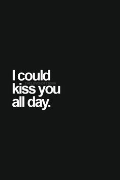 i could kiss you all day text on black background with white font that reads, i could kiss you all day