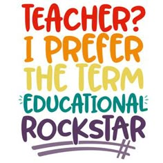 the words teacher? i prefer the term educational rockstar in multicolored letters