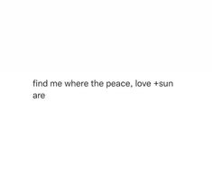 the words find me where the peace, love and sun are