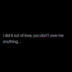 the words i did it out of love, you don't own me anything