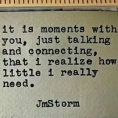 a piece of paper that has some type of writing on it, with the words'it is moments with you, just talking and connecting that i really how little i really need