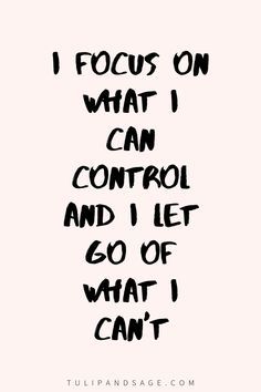 the words i focus on what i can control and let go of what i can't