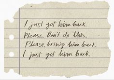 a piece of paper with writing on it that says i just got down back please don't do this please bring him back