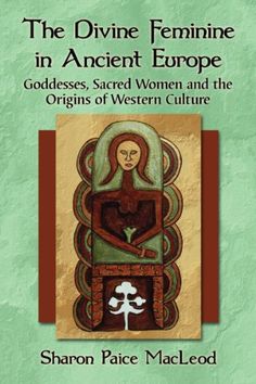 the divine feminine in ancient europe goddesss, sacred women and the origins of western culture