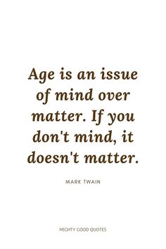 mark twain quote about age is an issue of mind over matter if you don't mind, it doesn't matter