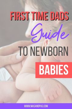 a woman holding a baby with the words first time dads guide to newborn babies