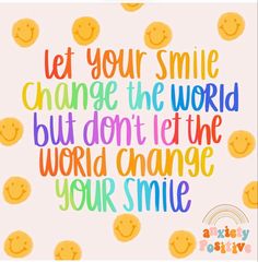 a colorful quote that says let your smile change the world but don't let the world