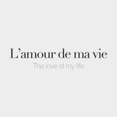 the words i amour de ma vie in black and white on a gray background