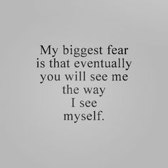 a quote that reads, my biggest fear is that eventually you will see me the way i see myself