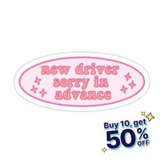 a pink sticker that says, new driver sorry in advance buy 10 get 50 % off