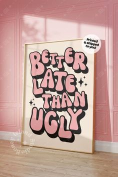 a pink and black poster with the words'better late than ugly'on it