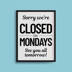 a black and white poster that says sorry we're closed on mondays see you all tomorrow