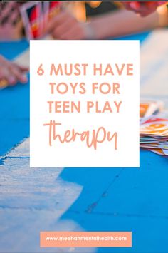 kids are playing with toys on the table and text overlay reads 6 must have toys for teen play therapy