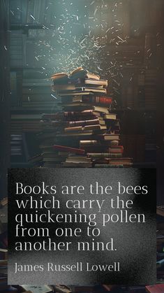 books are the bees which carry the quickening pollen from one to another mind