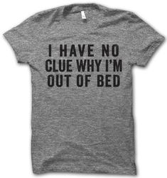 I Have No Clue Why I'm Out Of Bed Shirt Thug Life Shirts, Bye Felicia, Im A Lady, People Talking, Sally Face, Bohol, Jaco, E Card, Thug Life