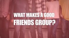 a group of people standing next to each other with the words what makes a good friends group?