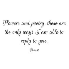 flowers and poetry, these are the only ways i am able to repy to you