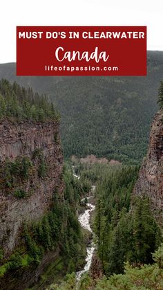 a river flowing through a valley surrounded by mountains and trees with text overlay that reads must do's in clearwater canada