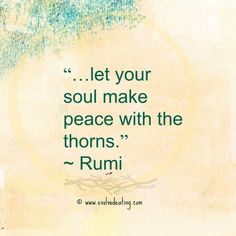 a quote from rumi that says let your soul make peace with the thorns