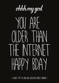 a black and white photo with the words oh my god you are older than the internet happy