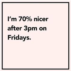 an advertisement with the words i'm 70 % nicer after 3pm on fridays