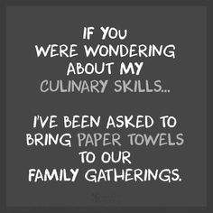 a black and white photo with the words if you were wondering about my culinary skills i've been asked to bring paper towels to our family gatherings